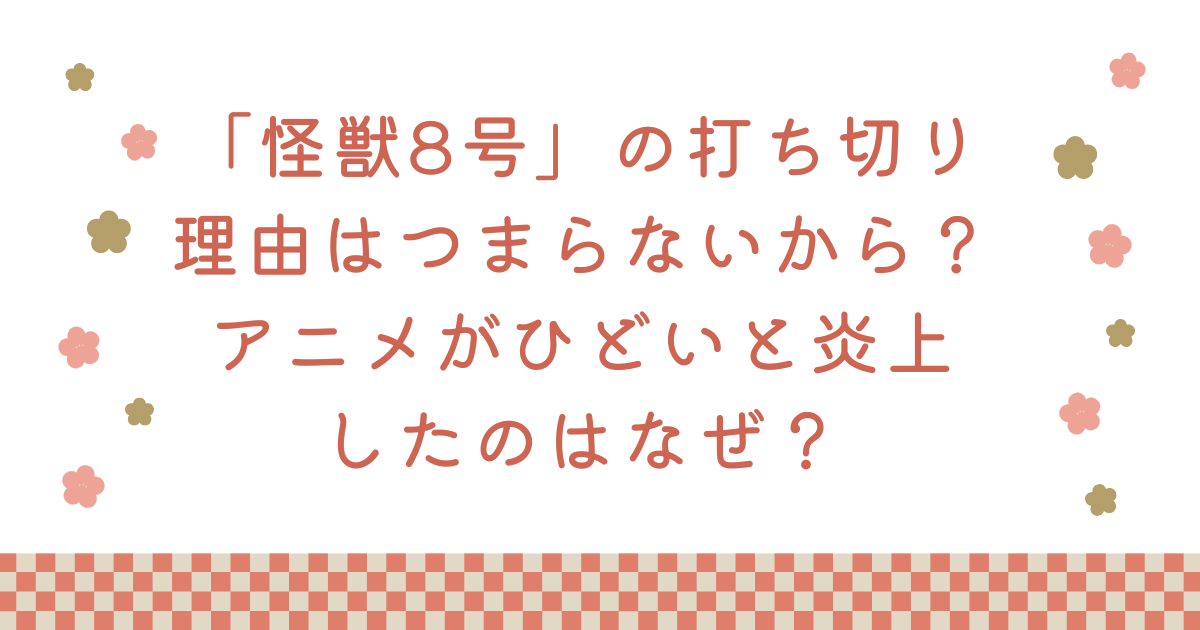 「怪獣8号」の打ち切り理由はつまらないから？アニメがひどいと炎上したのはなぜ？