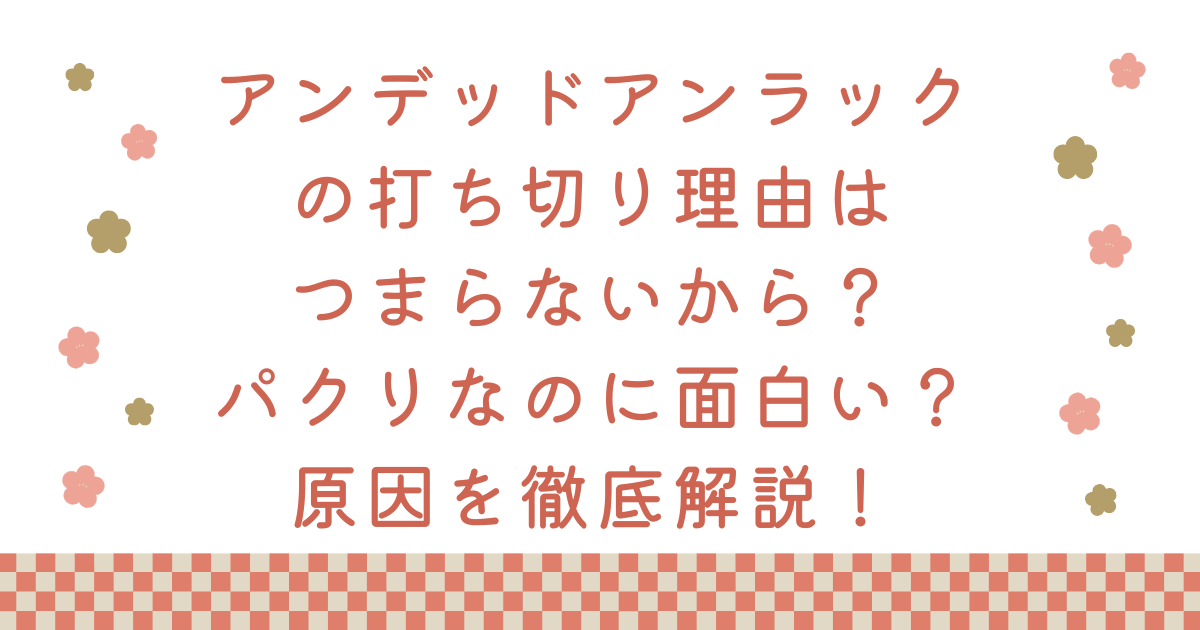 アンデッドアンラックの打ち切り理由はつまらないから？パクリなのに面白い？原因を徹底解説！