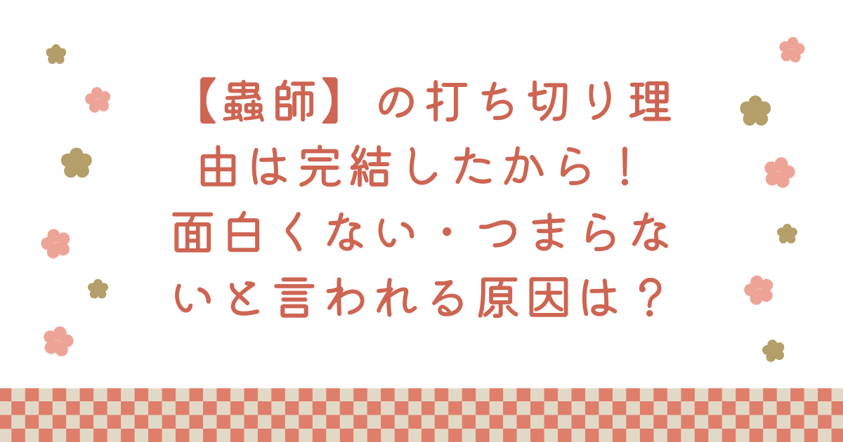 【蟲師】の打ち切り理由は完結したから！面白くない・つまらないと言われる原因は？