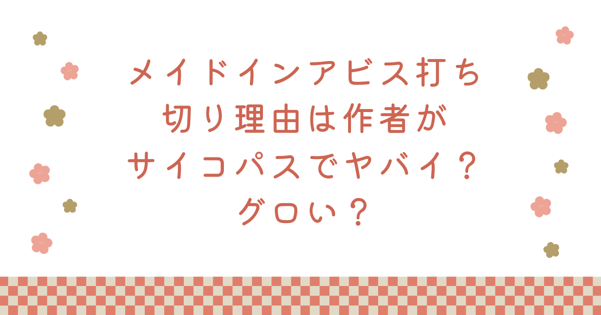メイドインアビス打ち切り理由は作者がサイコパスでヤバイ？グロい？