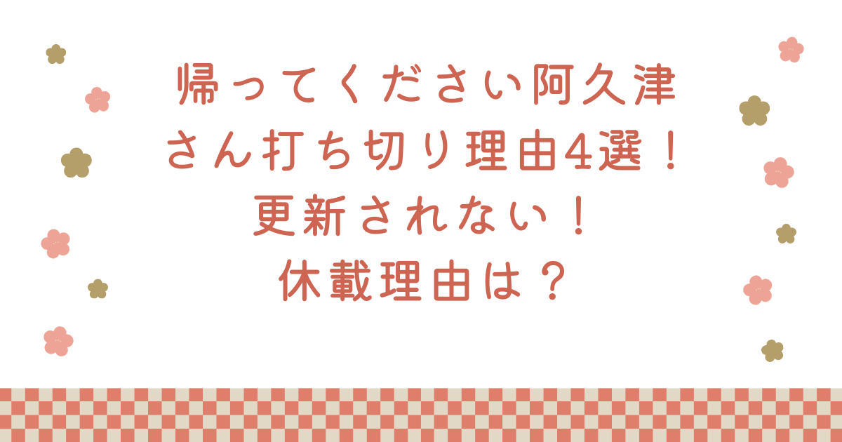 帰ってください阿久津さん打ち切り理由4選！更新されない！休載理由は？