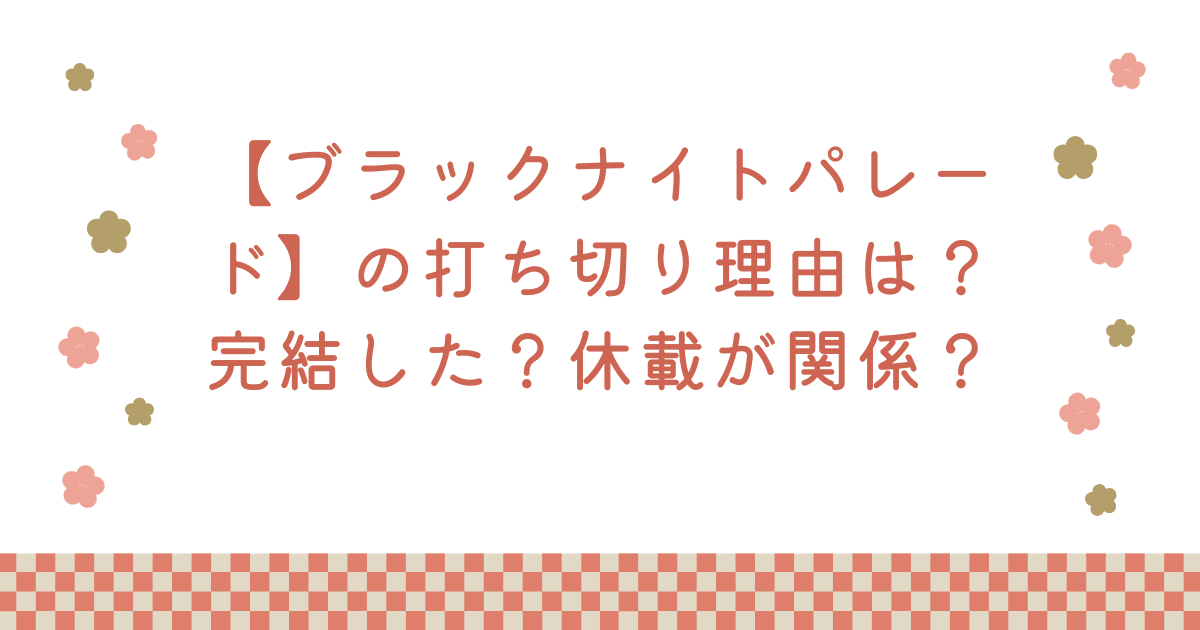 【ブラックナイトパレード】の打ち切り理由は？完結した？休載が関係？