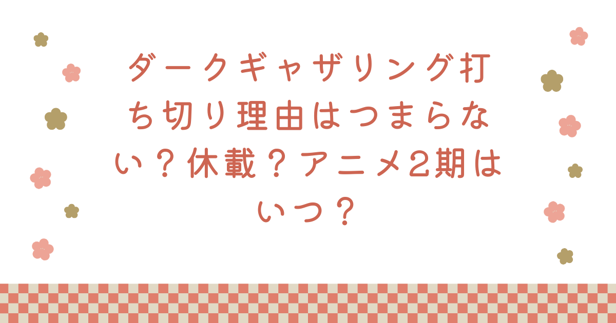 ダークギャザリング打ち切り理由はつまらない？休載？アニメ2期はいつ？