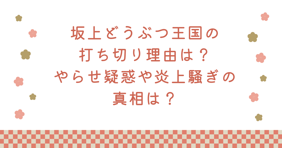 坂上どうぶつ王国の打ち切り理由は？やらせ疑惑や炎上騒ぎの真相は？