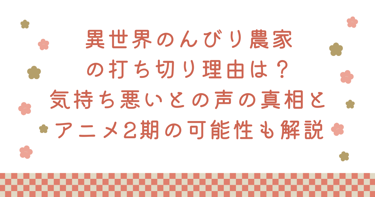 異世界のんびり農家の打ち切り理由は？気持ち悪いとの声の真相とアニメ2期の可能性も解説