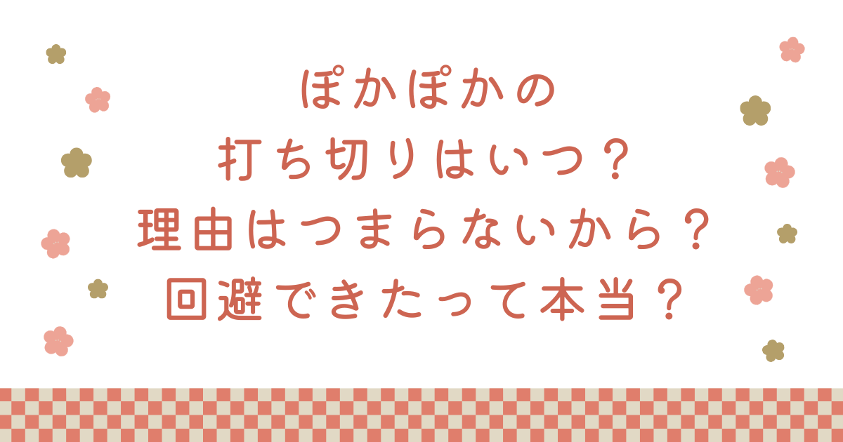 ぽかぽかの打ち切りはいつ？理由はつまらないから？回避できたって本当？