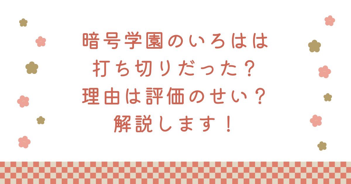 暗号学園のいろはは打ち切りだった？理由は評価のせい？解説します！