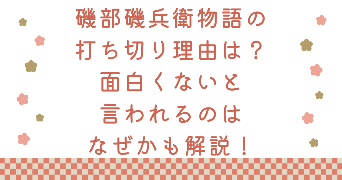 磯部磯兵衛物語の打ち切り理由は？面白くないと言われるのはなぜかも解説！