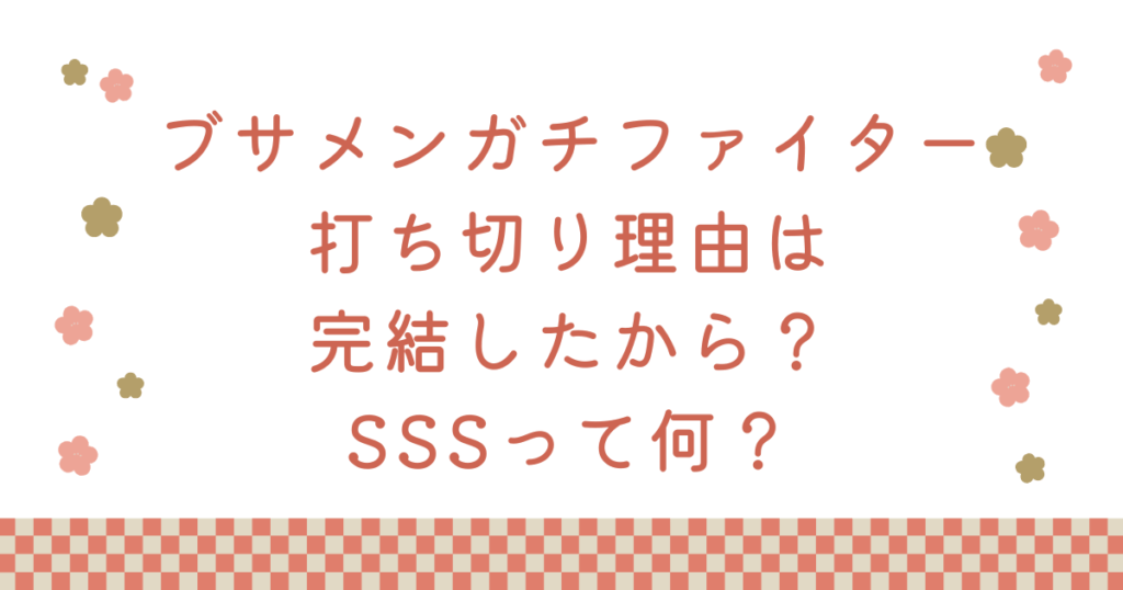 ブサメンガチファイター打ち切り理由は完結したから？SSSって何？