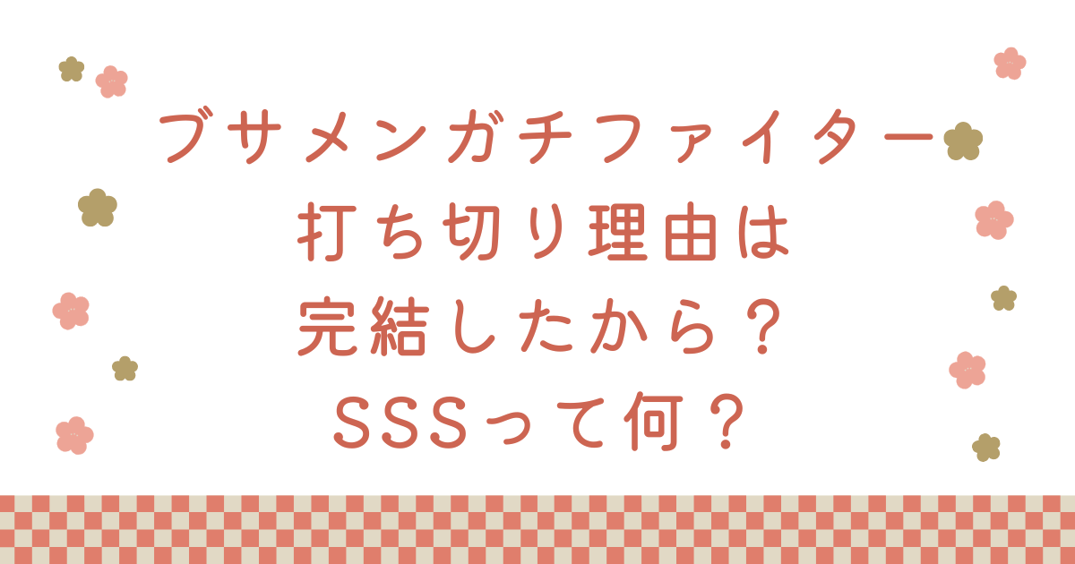 ブサメンガチファイター打ち切り理由は完結したから？SSSって何？